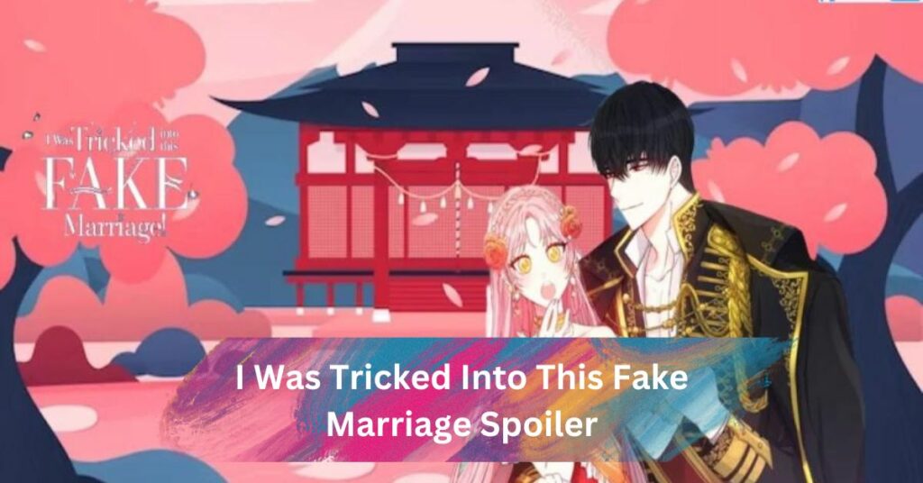 I Was Tricked Into This Fake Marriage Spoiler
